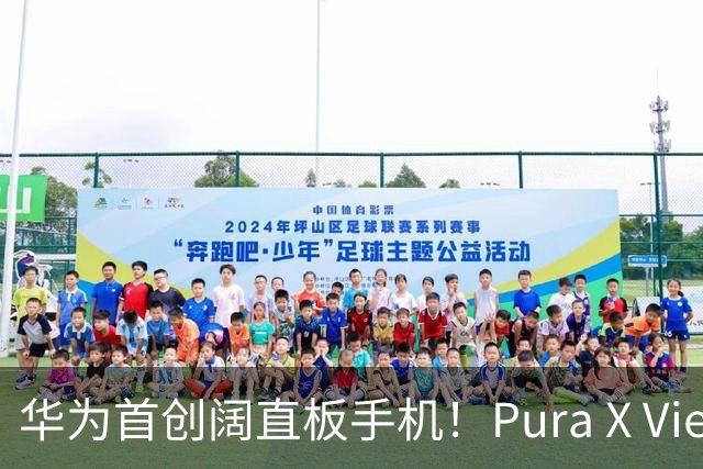 华为首创阔直板手机！Pura X View定价有惊喜：爆款预定