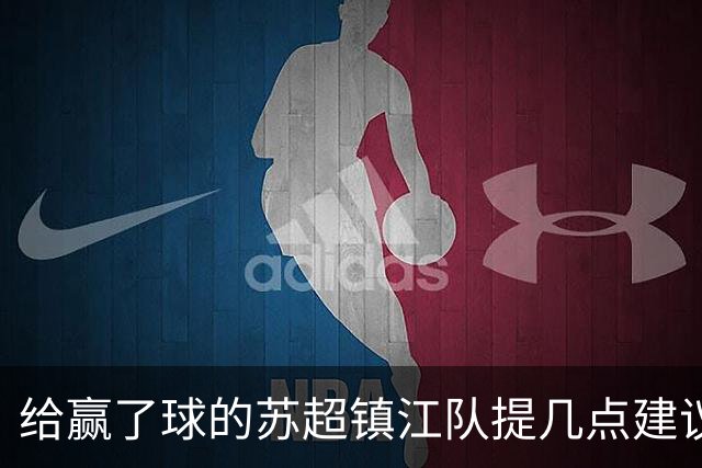 给赢了球的苏超镇江队提几点建议