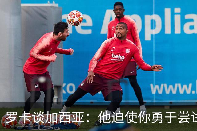 罗卡谈加西亚：他迫使你勇于尝试