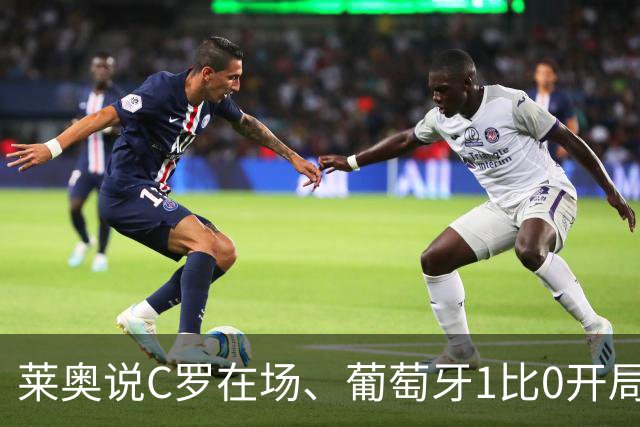 莱奥说C罗在场、葡萄牙1比0开局！但没C罗、葡萄牙曾9比0大胜！