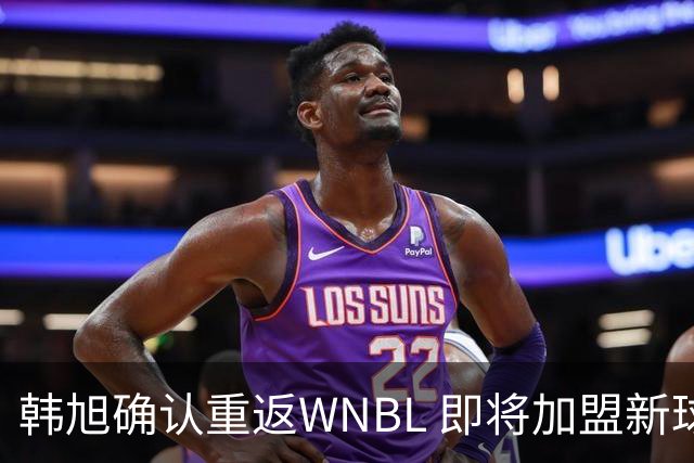 韩旭确认重返WNBL 即将加盟新球队征战 2026-27赛季